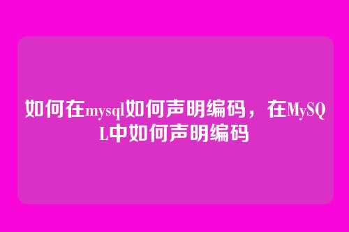 如何在mysql如何声明编码,在MySQL中如何声明编码