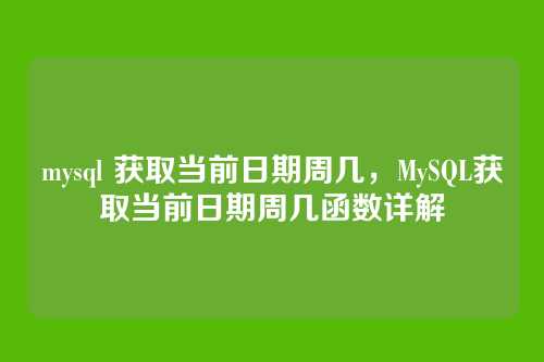 mysql 获取当前日期周几,MySQL获取当前日期周几函数详解