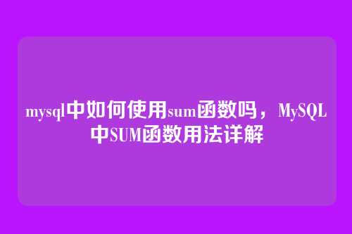 mysql中如何使用sum函数吗,MySQL中SUM函数用法详解