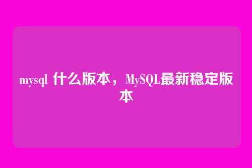 mysql 什么版本,MySQL最新稳定版本