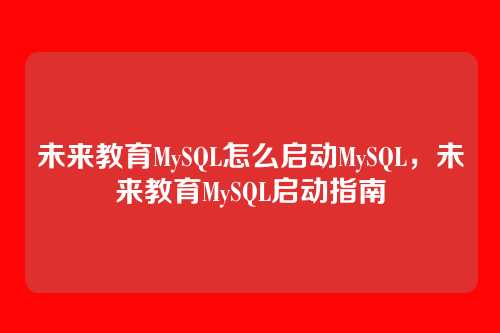 未来教育MySQL怎么启动MySQL,未来教育MySQL启动指南