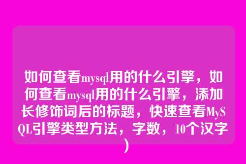 如何查看mysql用的什么引擎,如何查看mysql用的什么引擎,添加长修饰词后的标题,快速查看MySQL引擎类型方法,字数,10个汉字)