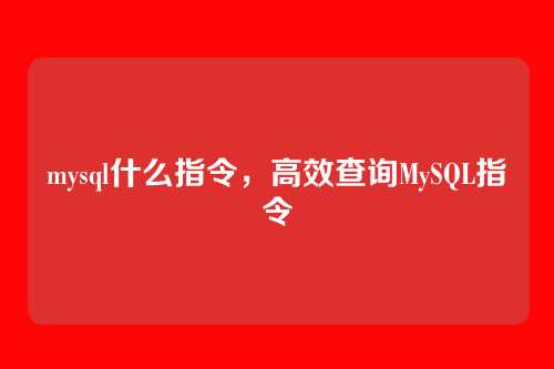 mysql什么指令,高效查询MySQL指令