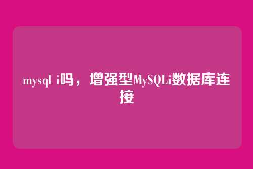 mysql i吗,增强型MySQLi数据库连接