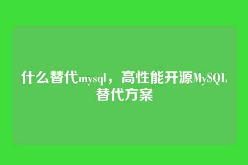 什么替代mysql,高性能开源MySQL替代方案