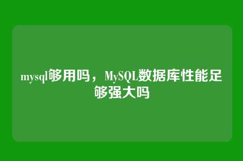 mysql够用吗,MySQL数据库性能足够强大吗