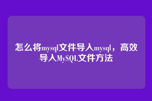 怎么将mysql文件导入mysql,高效导入MySQL文件方法