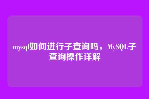 mysql如何进行子查询吗,MySQL子查询操作详解