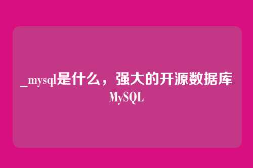 _mysql是什么,强大的开源数据库MySQL