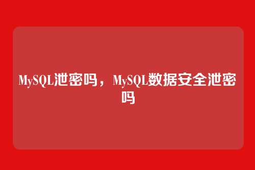 MySQL泄密吗,MySQL数据安全泄密吗