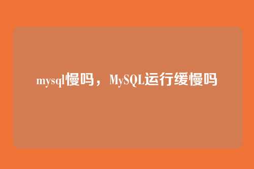 mysql慢吗,MySQL运行缓慢吗