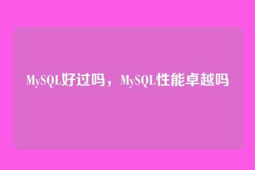 MySQL好过吗,MySQL性能卓越吗