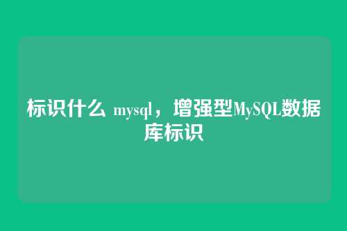 标识什么 mysql,增强型MySQL数据库标识