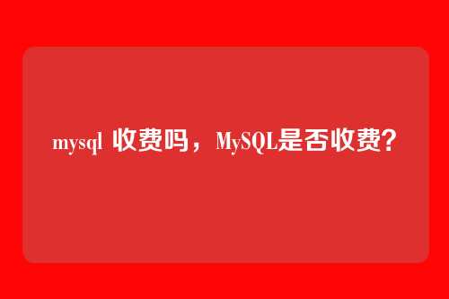 mysql 收费吗,MySQL是否收费?