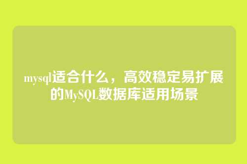 mysql适合什么,高效稳定易扩展的MySQL数据库适用场景