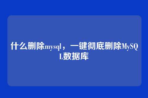 什么删除mysql,一键彻底删除MySQL数据库
