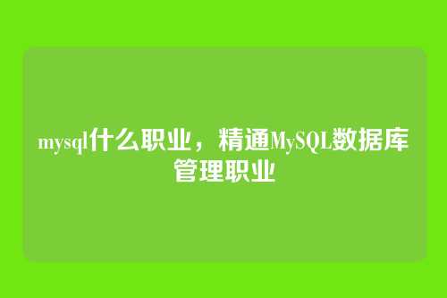 mysql什么职业,精通MySQL数据库管理职业