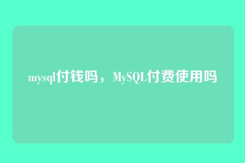 mysql付钱吗,MySQL付费使用吗