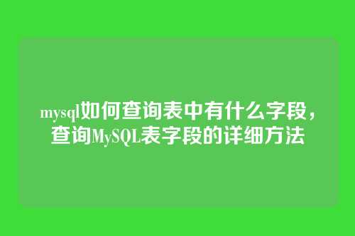 mysql如何查询表中有什么字段,查询MySQL表字段的详细方法