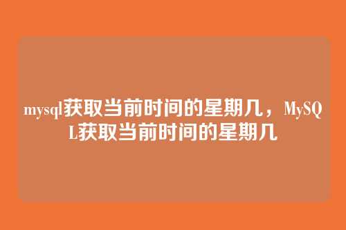 mysql获取当前时间的星期几,MySQL获取当前时间的星期几