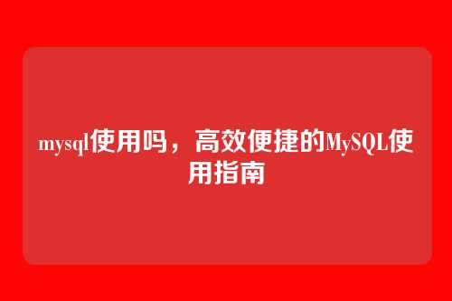 mysql使用吗,高效便捷的MySQL使用指南