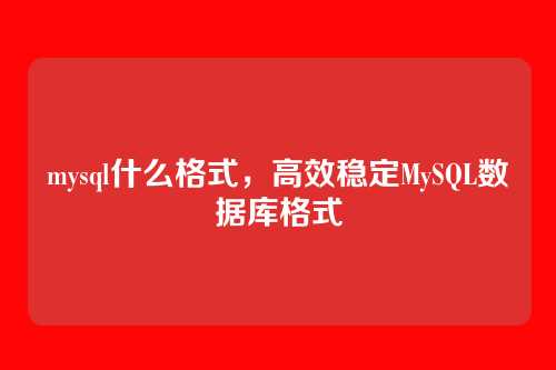 mysql什么格式,高效稳定MySQL数据库格式