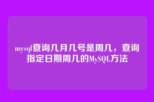 mysql查询几月几号是周几,查询指定日期周几的MySQL方法