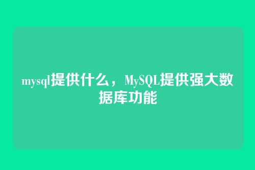 mysql提供什么,MySQL提供强大数据库功能