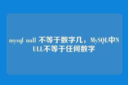 mysql null 不等于数字几,MySQL中NULL不等于任何数字