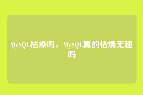 MySQL枯燥吗,MySQL真的枯燥无趣吗