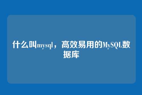 什么叫mysql,高效易用的MySQL数据库