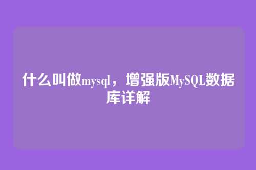 什么叫做mysql,增强版MySQL数据库详解