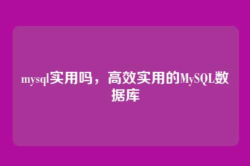 mysql实用吗,高效实用的MySQL数据库