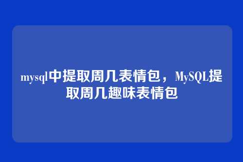 mysql中提取周几表情包,MySQL提取周几趣味表情包