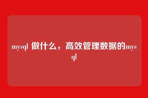 mysql 做什么,高效管理数据的mysql