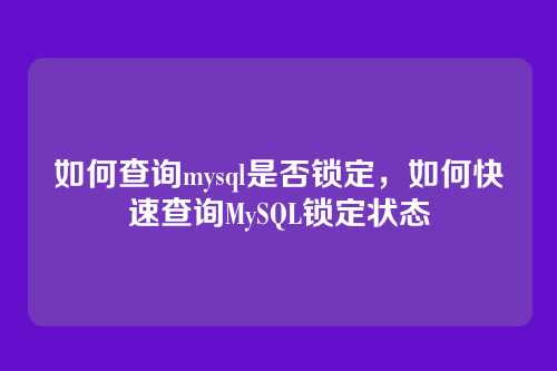 如何查询mysql是否锁定,如何快速查询MySQL锁定状态