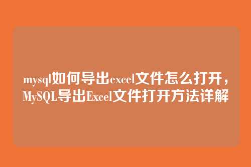 mysql如何导出excel文件怎么打开,MySQL导出Excel文件打开方法详解