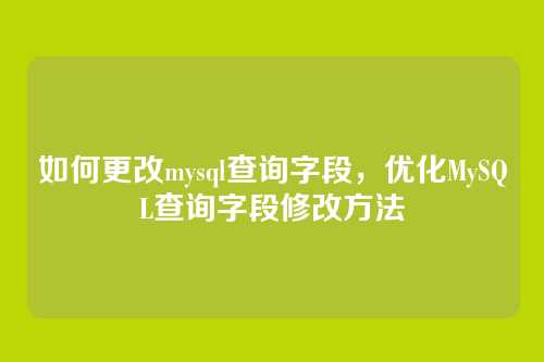 如何更改mysql查询字段，优化MySQL查询字段修改方法