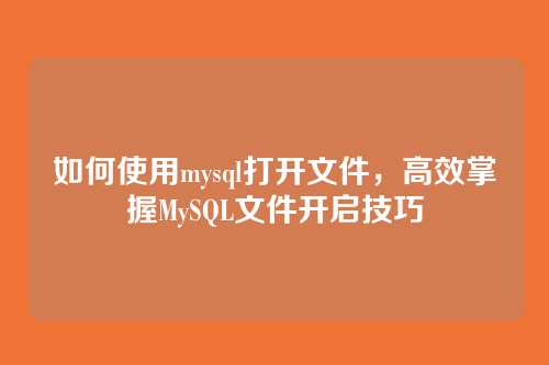 如何使用mysql打开文件,高效掌握MySQL文件开启技巧
