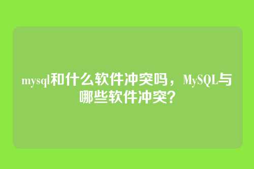 mysql和什么软件冲突吗,MySQL与哪些软件冲突?
