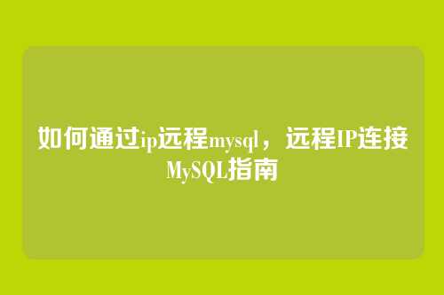如何通过ip远程mysql,远程IP连接MySQL指南