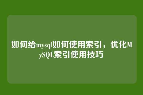 如何给mysql如何使用索引,优化MySQL索引使用技巧