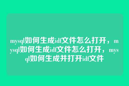 mysql如何生成idf文件怎么打开,mysql如何生成idf文件怎么打开,mysql如何生成并打开idf文件