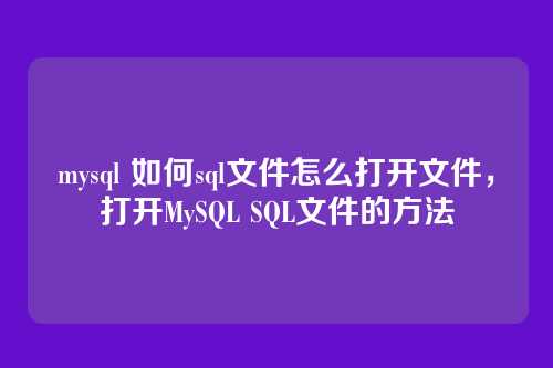 mysql 如何sql文件怎么打开文件,打开MySQL SQL文件的方法