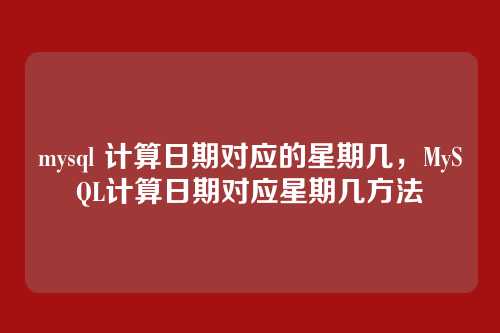 mysql 计算日期对应的星期几,MySQL计算日期对应星期几方法