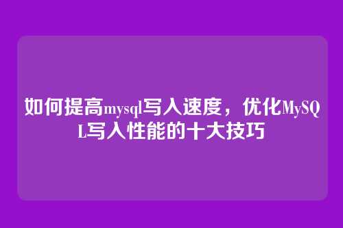 如何提高mysql写入速度,优化MySQL写入性能的十大技巧