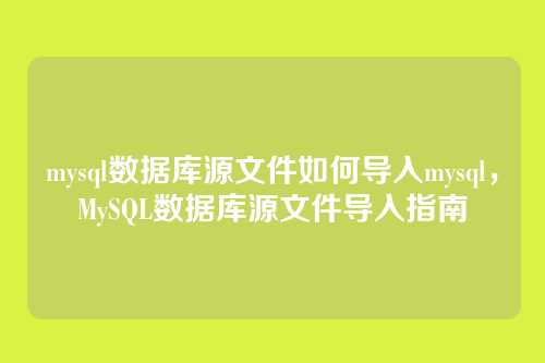 mysql数据库源文件如何导入mysql,MySQL数据库源文件导入指南