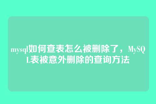 mysql如何查表怎么被删除了，MySQL表被意外删除的查询方法