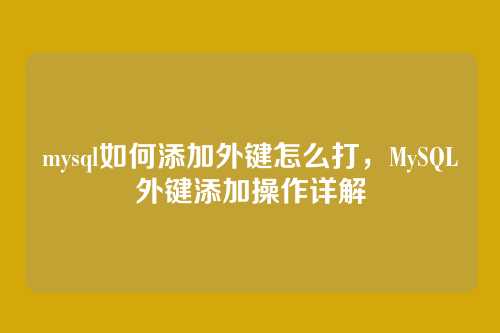 mysql如何添加外键怎么打,MySQL外键添加操作详解