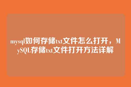 mysql如何存储txt文件怎么打开，MySQL存储txt文件打开方法详解